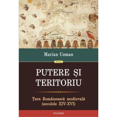 Putere si teritoriu. Tara Romaneasca medievala, secolele 14-16 - Marian Coman