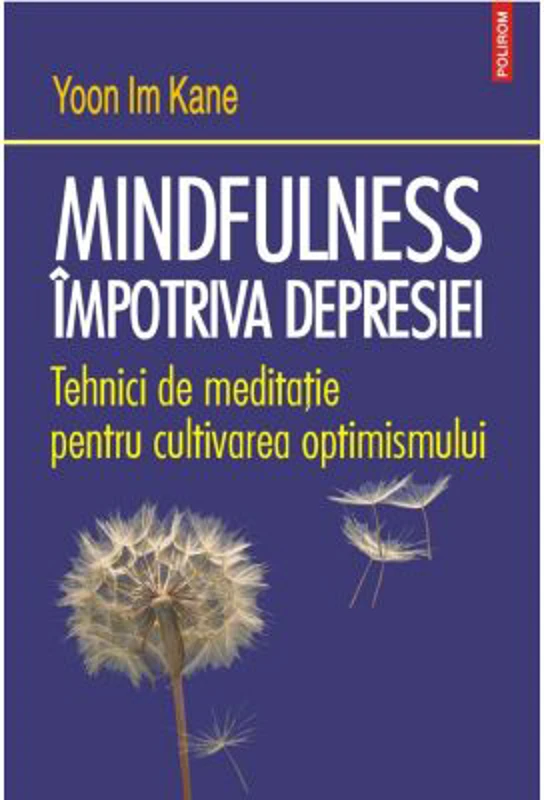Mindfulness impotriva depresiei. Tehnici de meditatie pentru cultivarea optimismului - Yoon Im Kane