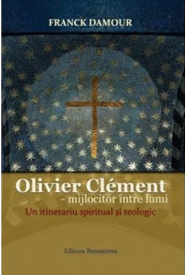 Olivier Clement - mijlocitor intre lumi. Un itinerariu spiritual si teologic - Franck Damour