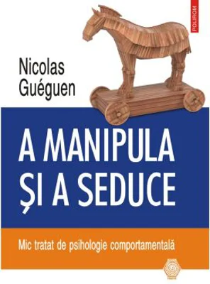 A manipula si a seduce. Mic tratat de psihologie comportamentala - Nicolas Gueguen