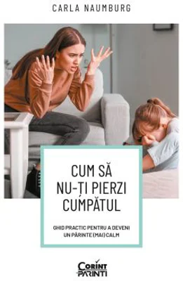 Cum sa nu-ti pierzi cumpatul. Ghid practic pentru a deveni un parinte (mai) calm - Carla Naumburg