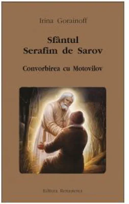 Sfantul Serafim de Sarov. Convorbirea cu Motovilov - Irina Gorainoff