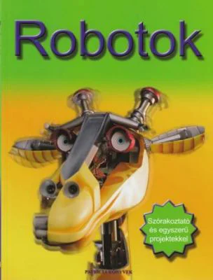 Robotok. Szorakoztato es egyszeru projektekkel. Roboti. Proiecte