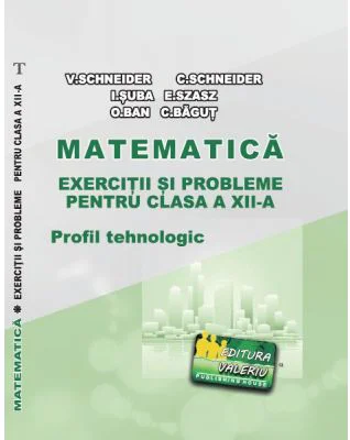 Matematica Exercitii si probleme pentru clasa a 12-a. Profilul Tehnologic - Virgiliu Schneider