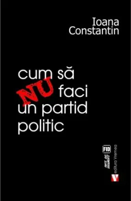 Cum sa nu faci un partid politic - Ioana Constantin