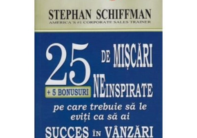 25 De Miscari Neinspirate Pe Care Trebuie Sa Le Eviti Ca Sa Ai Succes In Vanzari - Stephan Schiffman