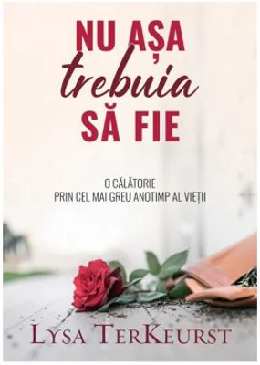 Nu asa trebuia sa fie. O calatorie prin cel mai greu anotimp al vietii - Lysa Terkeurst