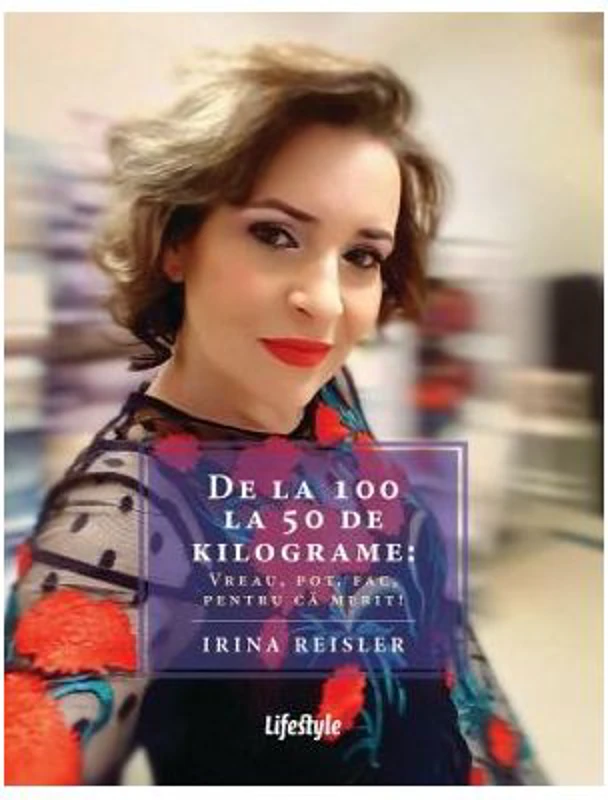 De la 100 la 50 de kilograme: Vreau, pot, fac, pentru ca merit! - Irina Reisler