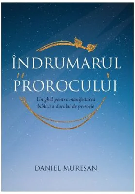 Indrumarul prorocului. Un ghid pentru manifestarea biblica a darului de prorocie - Daniel Muresan
