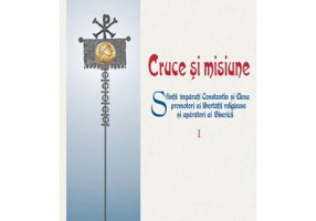 Cruce si misiune. Sfintii Imparati Constantin si Elena, promotori ai libertatii religioase si aparatori ai Bisericii. Volumul 1