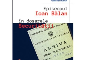 Episcopul Ioan Balan in dosarele securitatii - Sergiu Soica, Gabriel Buboi