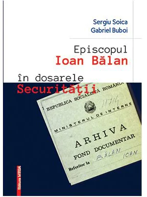 Episcopul Ioan Balan in dosarele securitatii - Sergiu Soica, Gabriel Buboi