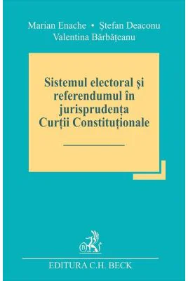 Sistemul electoral si referendumul in jurisprudenta Curtii Constitutionale - Marian Enache