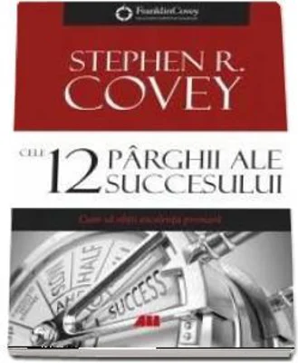 Cele 12 parghii ale succesului. Cum sa obtii excelenta primara - Stephen R. Covey
