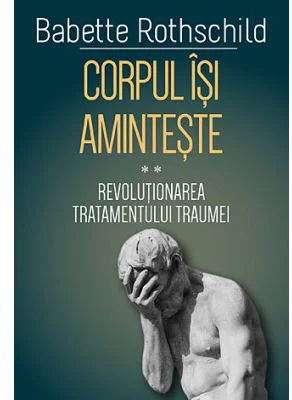 Corpul isi aminteste. Volumul 2. Revolutionarea tratamentului traumei - Babette Rothschild