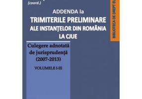 Addenda la ”Trimiterile preliminare ale instantelor din Romania la CJUE. Culegere adnotata de jurisprudenta (2007-2013)” Volumele 1-3 - Mihai Sandru