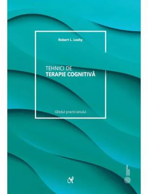 Tehnici de terapie cognitiva. Manualul clinicianului. Editia 2 - Robert L. Leahy