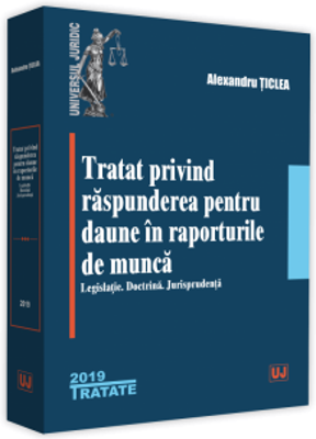 Tratat privind raspunderea pentru daune in raporturile de munca. Legislatie. Doctrina. Jurisprudenta - Alexandru Ticlea