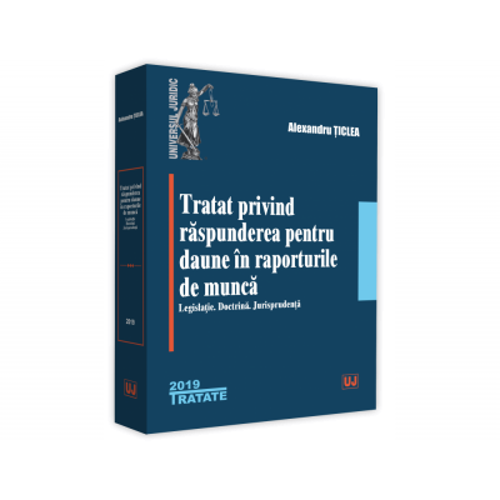 Tratat privind raspunderea pentru daune in raporturile de munca. Legislatie. Doctrina. Jurisprudenta - Alexandru Ticlea