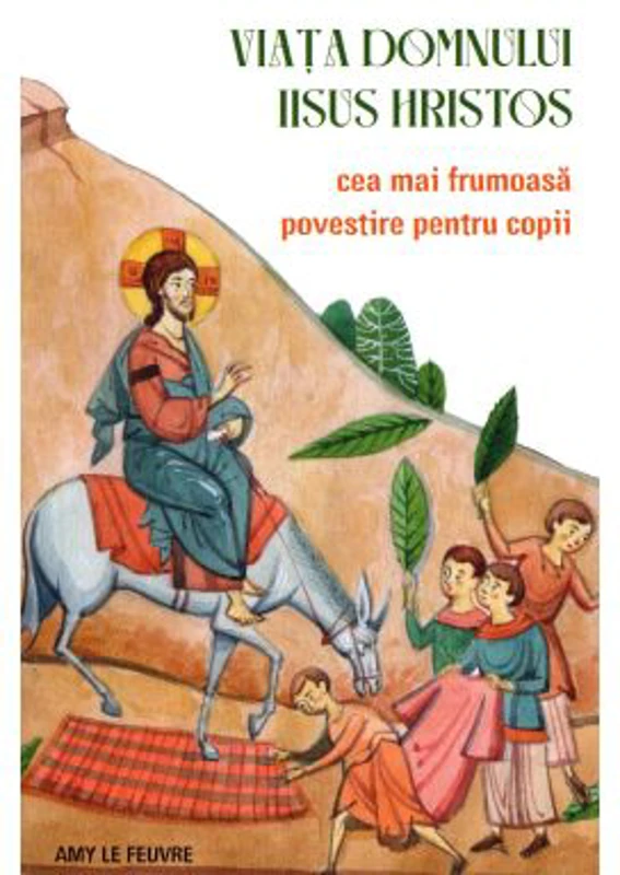 Viata Domnului Iisus Hristos. Cea mai frumoasa povestire pentru copii - Amy Le Feuvre
