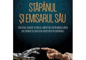 Stapanul si emisarul sau Creierul divizat si rolul emisferelor in modelarea culturala si evolutia societatii occidentale - Iain McGilchrist