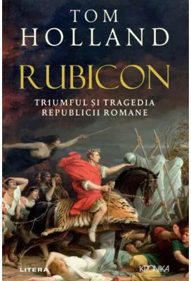 Rubicon. Triumful si tragedia Republicii Romane - Tom Holland
