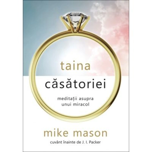 Taina casatoriei. Meditatii asupra unui miracol - Mike Mason