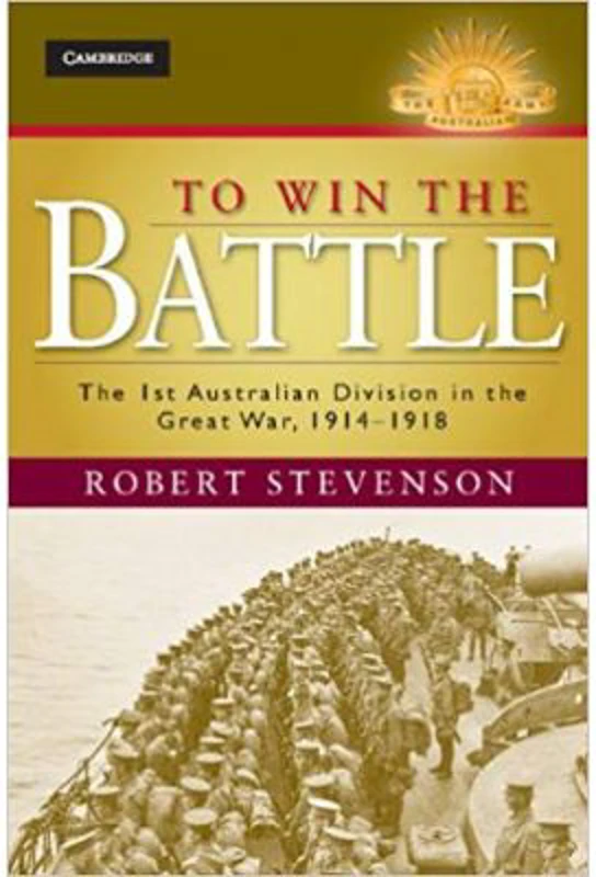 To Win the Battle: The 1st Australian Division in the Great War 1914–1918 - Robert Stevenson