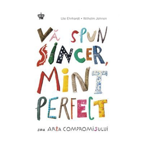Va spun sincer, mint perfect sau arta compromisului. Colectia savoir-vivre - Ute Ehrhardt, Wilhelm Johnen