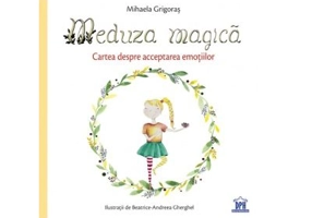 Meduza magica. Carte despre acceptarea emotiilor - Mihaela Grigoras