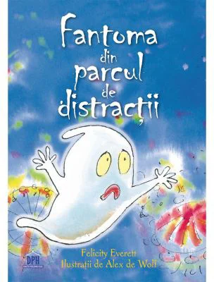Fantoma din parcul de distractii - Felicity Everett. Ilustratii de Alex de Wolf