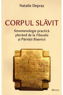 Corpul slavit. Fenomenologie practica plecand de la Filocalie si Parintii Bisericii - Natalie Depraz