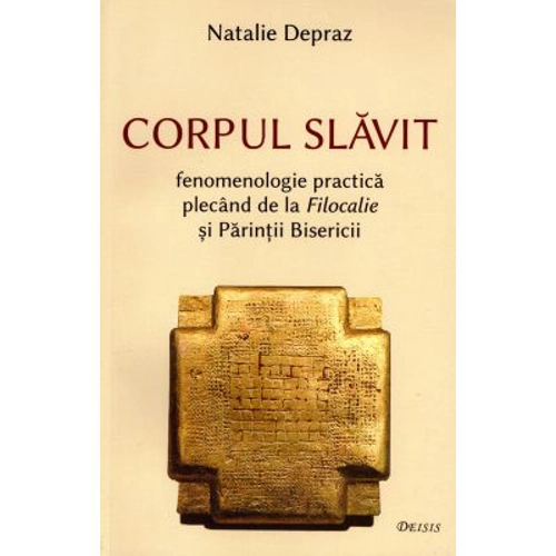 Corpul slavit. Fenomenologie practica plecand de la Filocalie si Parintii Bisericii - Natalie Depraz