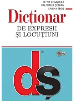 Dictionar de expresii si locutiuni - Elena Comsulea, Valentina Serban, Sabina Teius