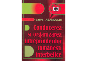 Conducerea si organizarea intreprinderilor romanesti interbelice - Laura Asandului