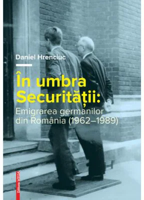 In umbra Securitatii. Emigrarea germanilor din Romania (1962–1989)