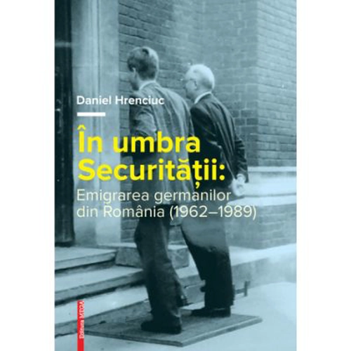 In umbra Securitatii. Emigrarea germanilor din Romania (1962–1989)