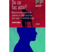 De ce fac asta? Mecanismele psihice de aparare si caile ascunse prin care ne schimba viata