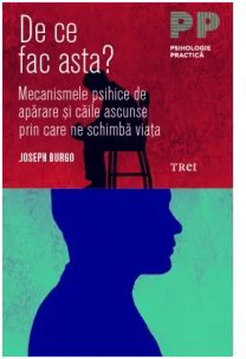 De ce fac asta? Mecanismele psihice de aparare si caile ascunse prin care ne schimba viata