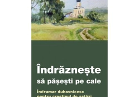 Indrazneste sa pasesti pe cale. Indrumar duhovnicesc pentru crestinul de astazi