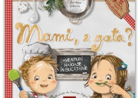Mami, e gata? Aventuri haioase in bucatarie. 11 retete simple si sanatoase - Ioana Chicet-Macoveiciuc