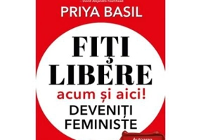 Fiti libere, acum si aici! Deveniti feministe! - Priya Basil