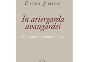 In Ariergarda Avangardei. Convorbiri cu Andrei Grigor - Eugen Simion