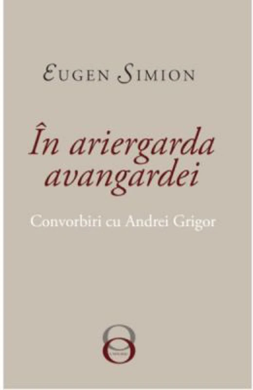 In Ariergarda Avangardei. Convorbiri cu Andrei Grigor - Eugen Simion