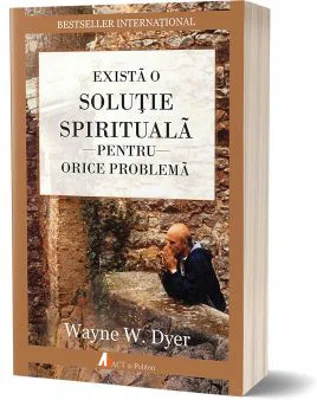 Exista o solutie spirituala pentru orice problema - Wayne W. Dyer