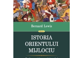 Istoria Orientului Mijlociu. De la aparitia crestinismului pina in prezent - Bernard Lewis