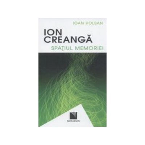 Ion Creanga. Spatiul memoriei / Ion Creanga. The Space of Recollections