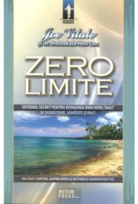 Zero limite. Sistemul secret pentru atingerea unui nivel inalt de sanatate, bunastare si pace - Joe Vitale