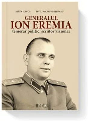 Generalul Ion Eremia. Temerar politic, scriitor vizionar