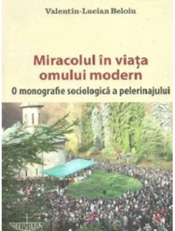 Miracolul in viata omului modern. O monografie sociologica a pelerinajului - Valentin-Lucian Beloiu